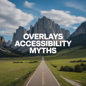 Revealing the Truth Behind Overlays Accessibility Myths through Customer Stories